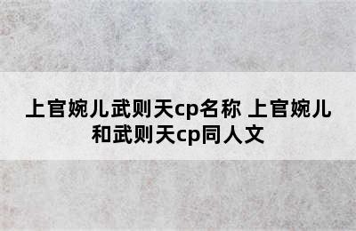 上官婉儿武则天cp名称 上官婉儿和武则天cp同人文